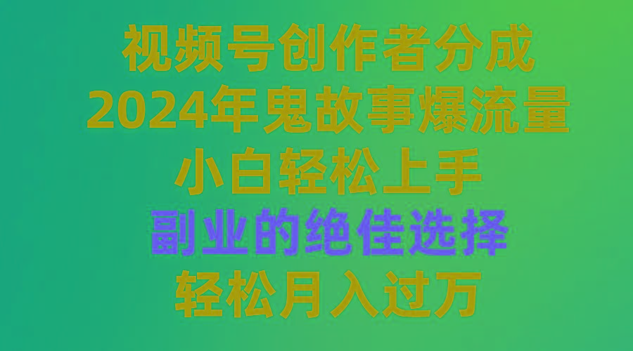 (9385期)视频号创作者分成，2024年鬼故事爆流量，小白轻松上手，副业的绝佳选择…-87创业网