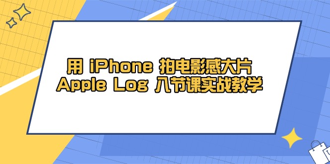 用 iPhone 拍电影感大片，Apple Log 8节课实战教学-87创业网