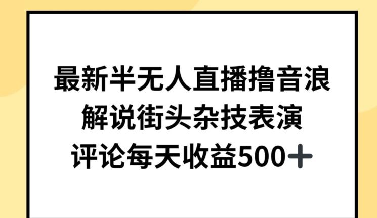 最新半无人直播撸音浪，解说街头杂技表演，平均每天收益500+【揭秘】-87创业网