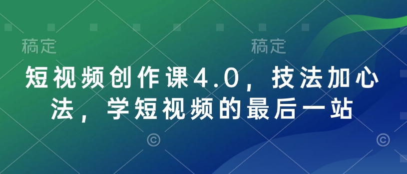 短视频创作课4.0，技法加心法，学短视频的最后一站-87创业网