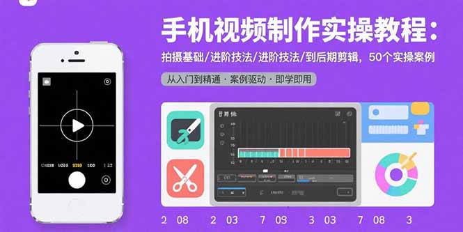 手机视频制作实操教程：拍摄基础/进阶技法/到后期剪辑，50个实操案例-87创业网