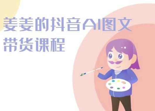 姜姜的抖音AI图文带货课程-姜姜抖音2024-87创业网