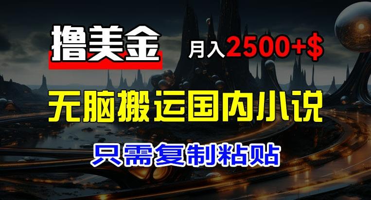 最新撸美金项目，搬运国内小说爽文，只需复制粘贴，稿费月入2500+美金，新手也能快速上手【揭秘】-87创业网