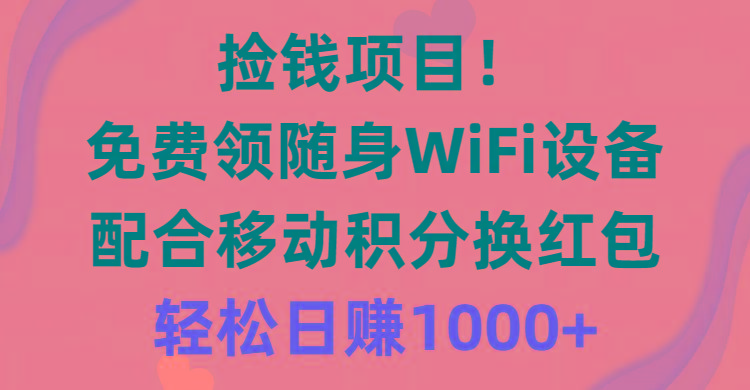 捡钱项目！免费领随身WiFi设备+移动积分换红包，有手就行，轻松日赚1000+-87创业网