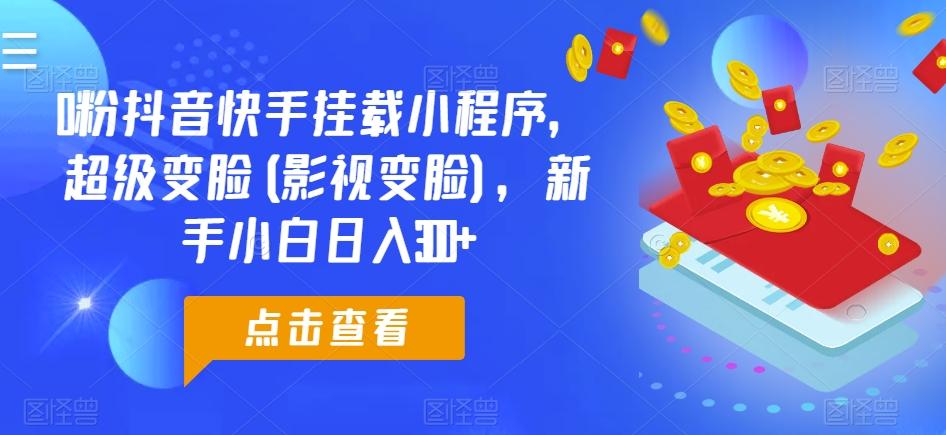 0粉抖音快手挂载小程序，超级变脸(影视变脸)，新手小白日入300+【揭秘】-87创业网