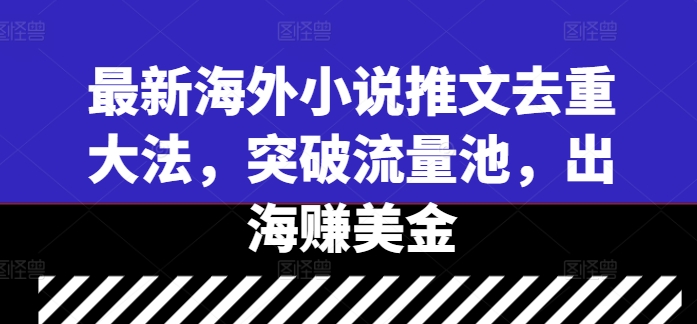 最新海外小说推文去重大法，突破流量池，出海赚美金-87创业网