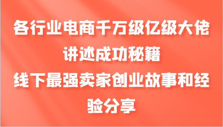 各行业电商千万级亿级大佬讲述成功秘籍，线下最强卖家创业故事和经验分享-87创业网