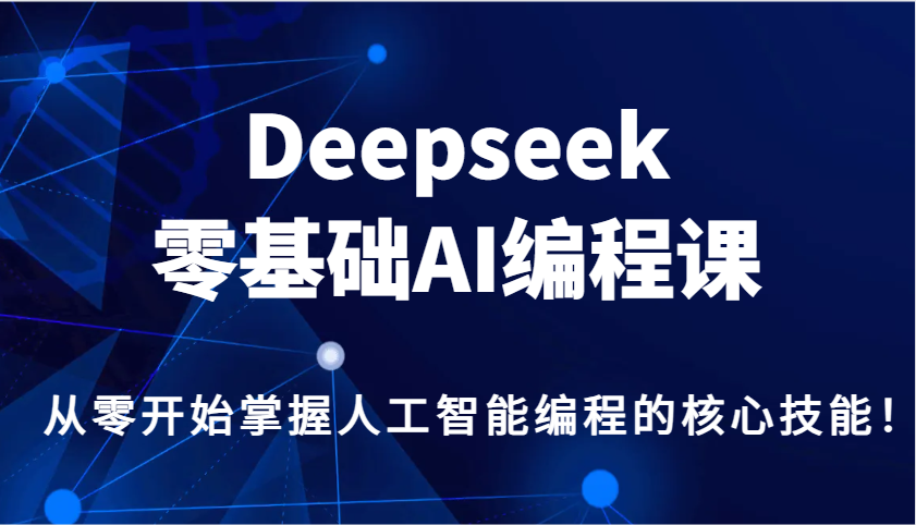 Deepseek零基础AI编程课，从零开始掌握人工智能编程的核心技能！-87创业网