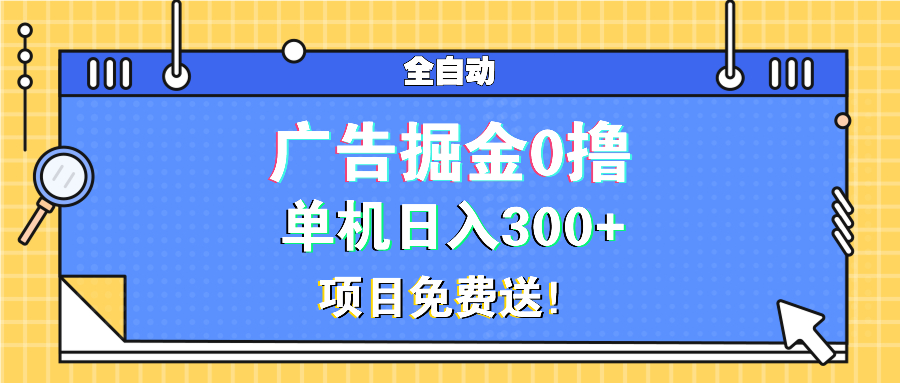 广告掘金0撸项目免费送，单机日入300+-87创业网