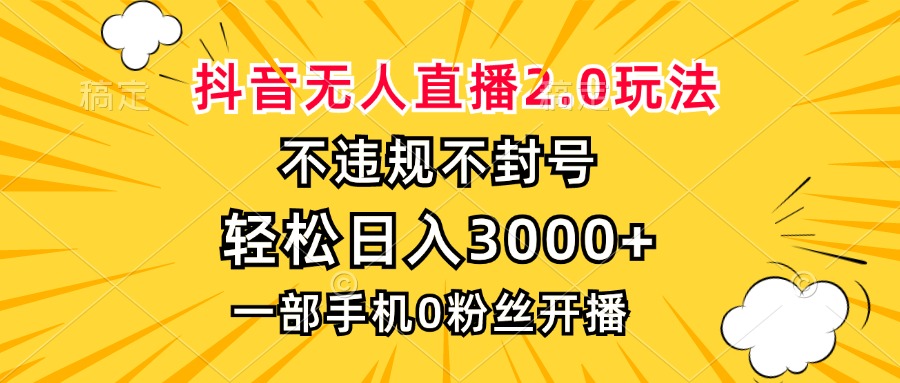 抖音无人直播2.0玩法，不违规不封号，轻松日入3000+，一部手机0粉开播-87创业网