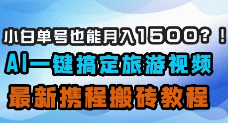 小白单号也能月入1500？AI一键搞定旅游视频，最新携程搬砖教程-87创业网