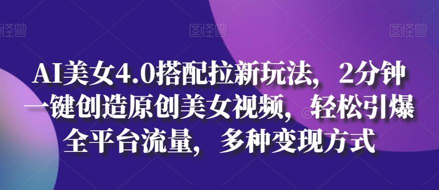 AI美女4.0搭配拉新玩法，2分钟一键创造原创美女视频，轻松引爆全平台流量，多种变现方式【揭秘】-87创业网