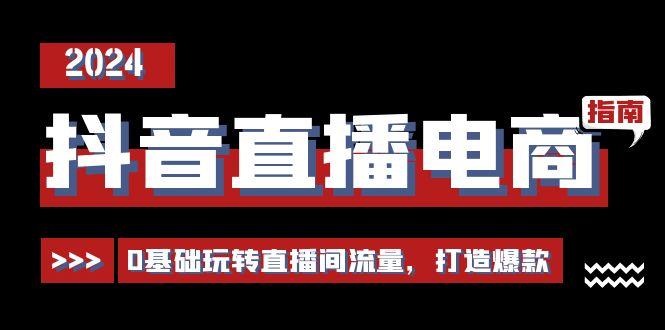 抖音直播电商运营必修课，0基础玩转直播间流量，打造爆款(29节)-87创业网