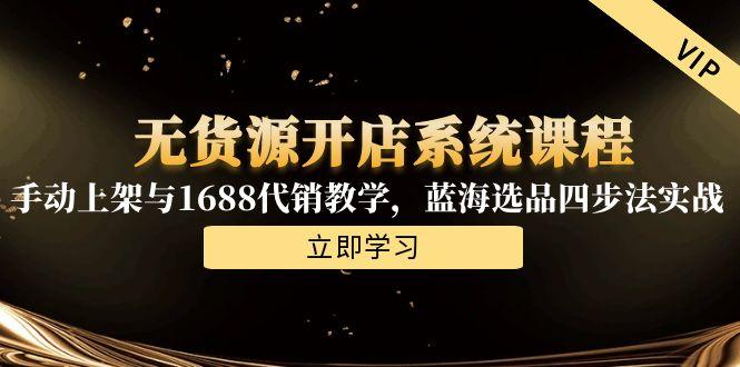 无货源开店系统课程，手动上架与1688代销教学，蓝海选品四步法实战-87创业网