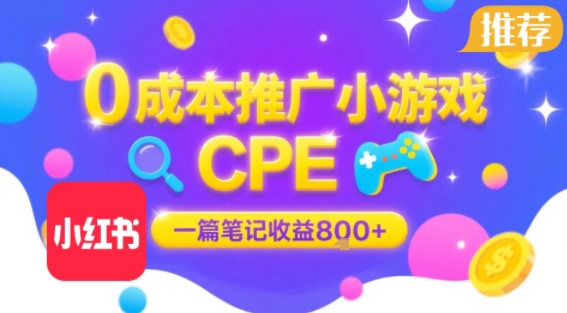 0成本小红书笔记推广小游戏CPE，一篇笔记收益8张+大厂稳定，抓紧冲!-87创业网