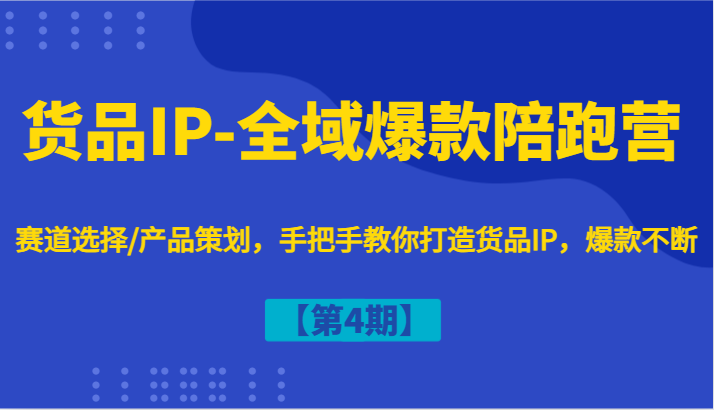 货品IP-全域爆款陪跑营【第4期】赛道选择/产品策划，手把手教你打造货品IP，爆款不断-87创业网