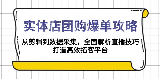 实体店-团购爆单攻略：从剪辑到数据采集，全面解析直播技巧，打造高效…-87创业网