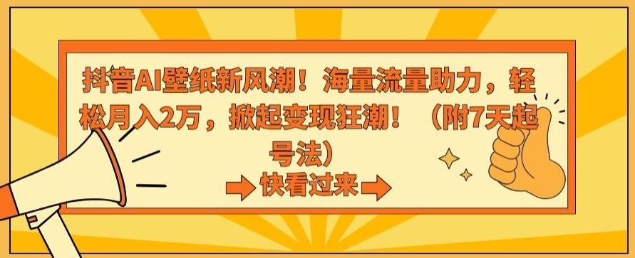 抖音AI壁纸新风潮！海量流量助力，轻松月入2万，掀起变现狂潮【揭秘】-87创业网