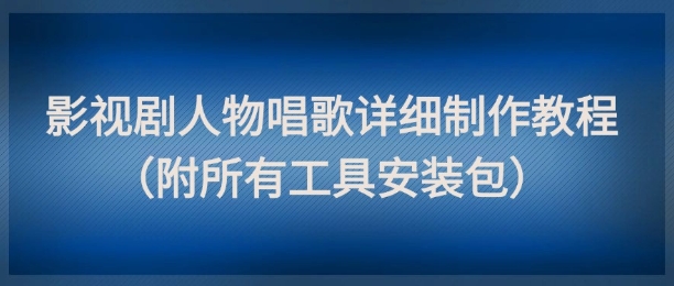 影视剧人物唱歌详细制作教程，点赞量动辄几十W(附所有工具安装包)-87创业网