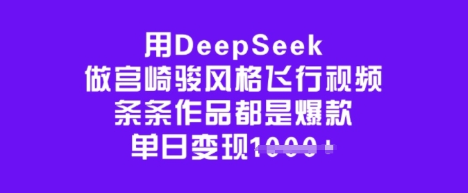 用DeepSeek做宫崎骏风格飞行视频，条条作品都是爆款，单日变现多张-87创业网