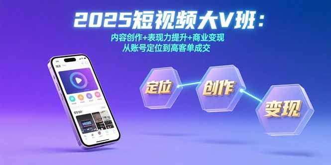 2025短视频大V班：内容创作+表现力提升+商业变现  从账号定位到高客单成交-87创业网