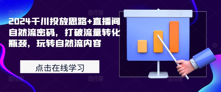 2024千川投放思路+直播间自然流密码，打破流量转化瓶颈，玩转自然流内容-87创业网