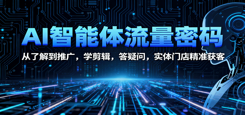 AI智能体流量密码：从了解到推广，学剪辑，答疑问，实体门店精准获客-87创业网