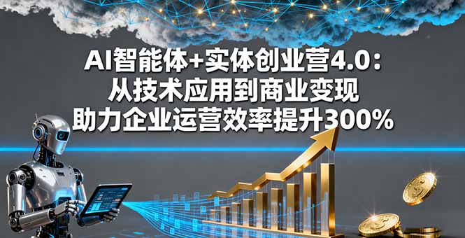 AI智能体+实体创业营4.0：从技术应用到商业变现 助力企业运营效率提升300%-87创业网