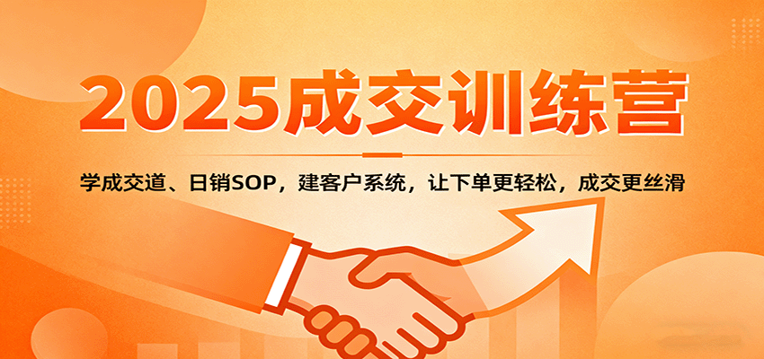 2025成交实战训练营：学成交道、日销SOP，建客户系统，让下单更轻松，成交更丝滑-87创业网