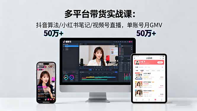多平台带货实战课18.0：抖音算法/小红书笔记/视频号直播，单账号月GMV50w+-87创业网