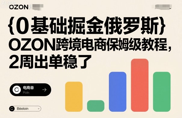 0基础掘金俄罗斯，OZON跨境电商保姆级教程，2周出单稳了-87创业网