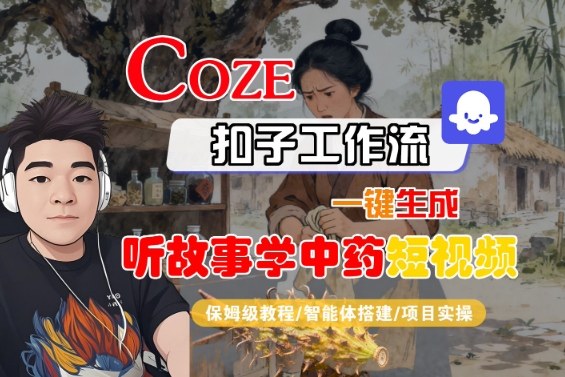 Coze扣子智能体工作流一键生成“听故事学中药“短视频，全流程保姆级教学-87创业网