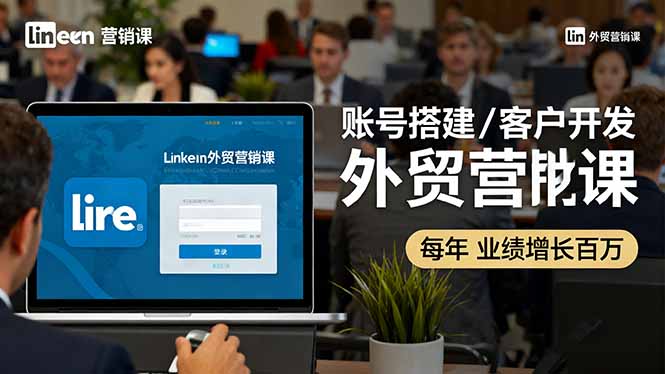 LinkedIn外贸营销课：账号搭建/客户开发/成交转化，年业绩增长百万+-87创业网