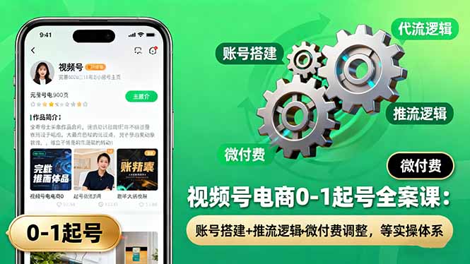 视频号电商0-1起号全案课：账号搭建+推流逻辑+微付费调整，等实操体系-87创业网