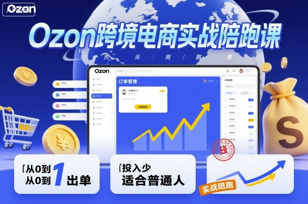 Ozon跨境电商实战陪跑课，教你从0到1出单，投入少适合普通人-87创业网