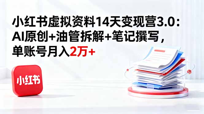 小红书虚拟资料14天变现营3.0：AI原创+油管拆解+笔记撰写，单账号月入2万+-87创业网