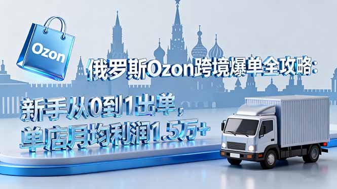 俄罗斯Ozon跨境爆单全攻略：新手从0到1出单，单店月均利润1.5万+-87创业网