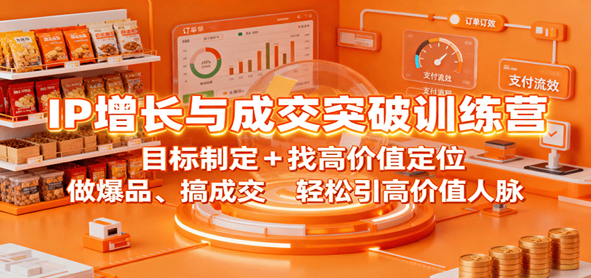 IP增长与成交突破训练营：目标制定+找高价值定位，做爆品、搞成交，轻松引高价值人脉-87创业网