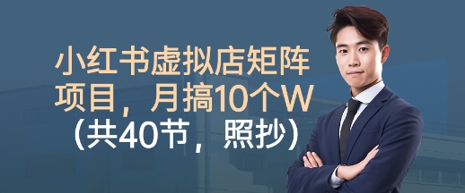 小红书虚拟店矩阵项目，照抄照做，月搞1W+(共40节)-87创业网