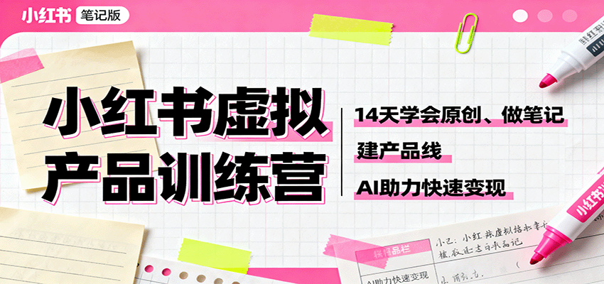 小红书虚拟产品训练营：14天学会原创、做笔记、建产品线，AI助力快速变现-87创业网