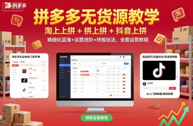 拼多多无货源教学，淘上拼+拼上拼+抖上拼，精细化蓝海+运营进阶+终极玩法，全套运营教程-87创业网