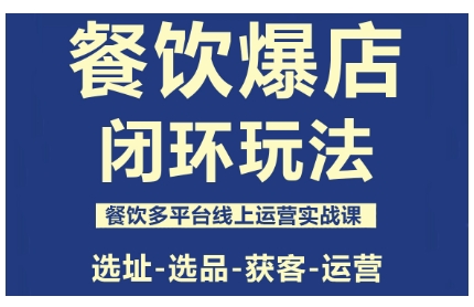 餐饮爆店闭环玩法，餐饮多平台线上运营实战课，选址-选品-获客-运营-87创业网