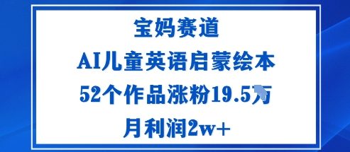 宝妈赛道：AI儿童英语启蒙绘本52个作品涨粉19.5W月利润2w+-87创业网