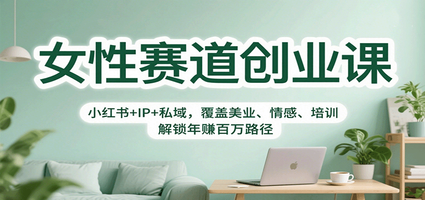 女性赛道创业课：小红书+IP+私域，覆盖美业、情感、培训，解锁年赚百万路径-87创业网