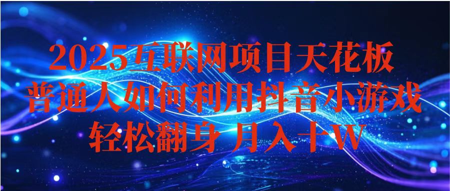 抖音小游戏变现玩法，小白也能月入躺赚10w+ ，长期稳定，可矩阵放大-87创业网