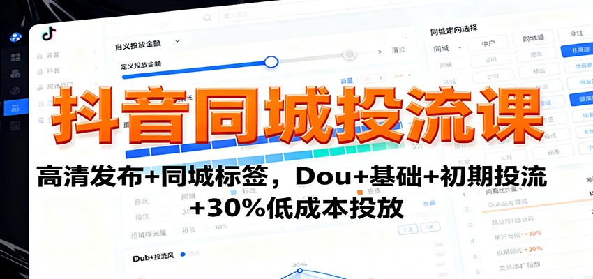 抖音同城投流课：高清发布+同城标签，Dou+基础+初期投流+30%低成本投放-87创业网