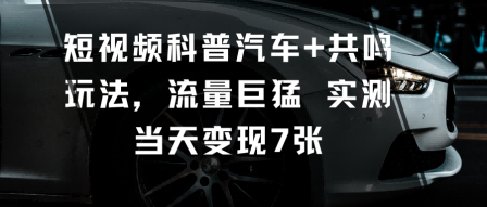 短视频科普汽车+共鸣玩法，流量巨猛实测当天变现7张-87创业网
