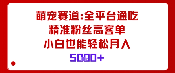 萌宠赛道，全平台通吃，精准粉丝高客单，小白也能轻松月入5k-87创业网