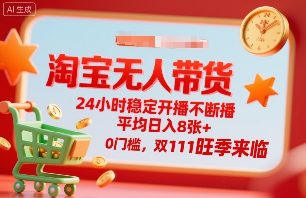 淘宝无人带货，24小时稳定开播不断播，平均日入8张+，0门槛，双11旺季来临【揭秘】-87创业网