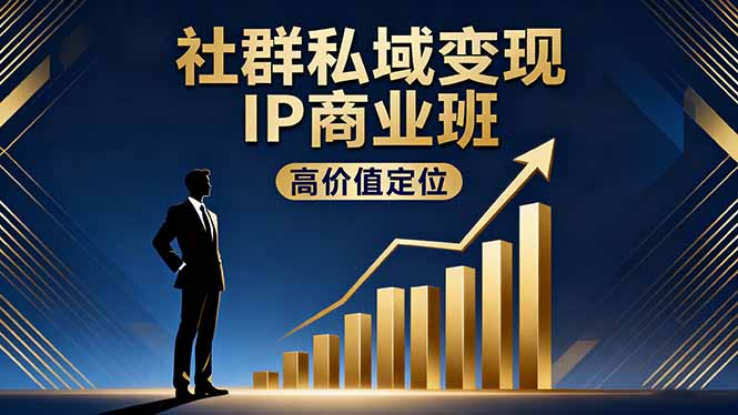 社群私域变现IP商业班，高价值定位,精准引流,私聊成交，实践年盈利破百万-87创业网